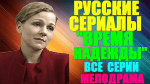 Новые Русские сериалы-2023. Драма-малодрама: "Время надежды" - все серии - выжить с бандитами