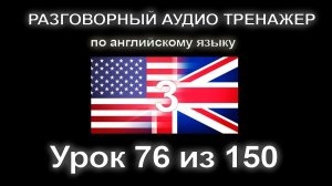 [АНГЛИЙСКИЙ] Занятие 76 из 150. Разговорный тренажер английского языка. Третий уровень.