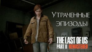 Прохождение The Last of Us Part II Remastered: Утраченные эпизоды