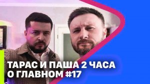 ТАРАС И ПАША 2 ЧАСА О ГЛАВНОМ #17