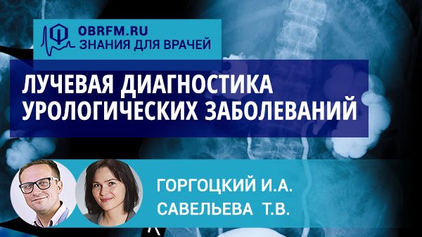 Уролог Горгоцкий И.А., рентгенолог Савельева Т.В.: Лучевая диагностика урологических заболеваний