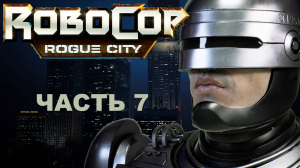 Прохождение ROBOCOP: ROGUE CITY 2023. Часть 7. Время покаяния.