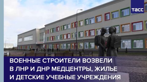 Военные строители возвели в ЛНР и ДНР медцентры, жилье и детские учебные учреждения