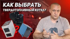 Выбор твердотопливного котла. Как выбрать твердотопливный котел для отопления дома и не прогадать?