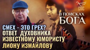 СМЕХ - ЭТО ГРЕХ? ОТВЕТ ДУХОВНИКА ИЗВЕСТНОМУ ЮМОРИСТУ ЛИОНУ ИЗМАЙЛОВУ