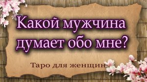 Какой мужчина думает обо мне? Таро для женщин. Гадание таро