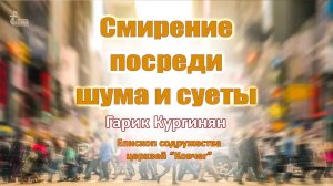 Епископ Гарик Кургинян Тема: Смирение посреди шума и суеты. 05 декабрь 2021 г.