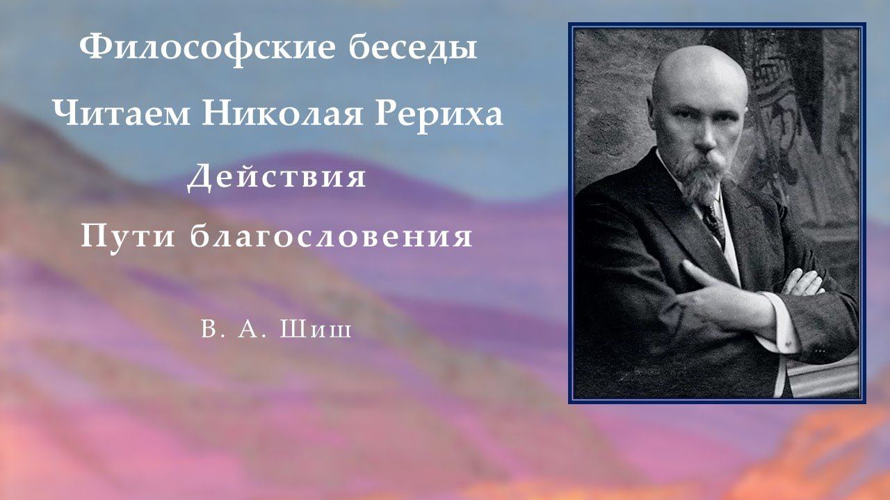 Философские беседы.  Читаем Николая  Рериха.  Действия.  Пути благословения.