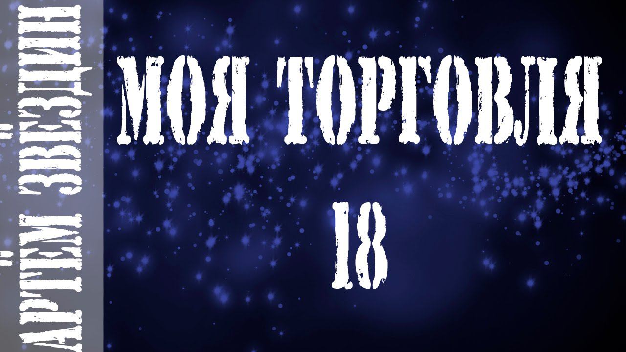 Моя торговля 18 сделка 1 к 12 [Артём Звёздин]