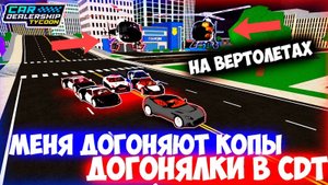 МЕНЯ ДОГОНЯЮТ КОПЫ НА ВЕРТОЛЕТАХ! ДОГОНЯЛКИ В CDT! | Car Dealership Tycoon