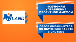 Обзор онлайн-курса по обучению работе в системе "1С:УНФ+РМ Управление проектной фирмой"