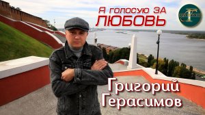 Григорий Герасимов " Я ГОЛОСУЮ ЗА ЛЮБОВЬ "