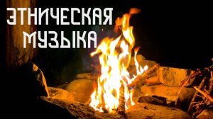 Глубокая Этническая Музыка / Огонь в Ночи / Флейта Пимак / Бубен / Варган