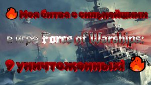 Моя битва с сильнейшими в игре Force of Warships 9 уничтоженных!