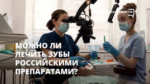 Можно ли лечить зубы только российскими препаратами?