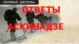 Группа Дятлова. Ответы Аскинадзе