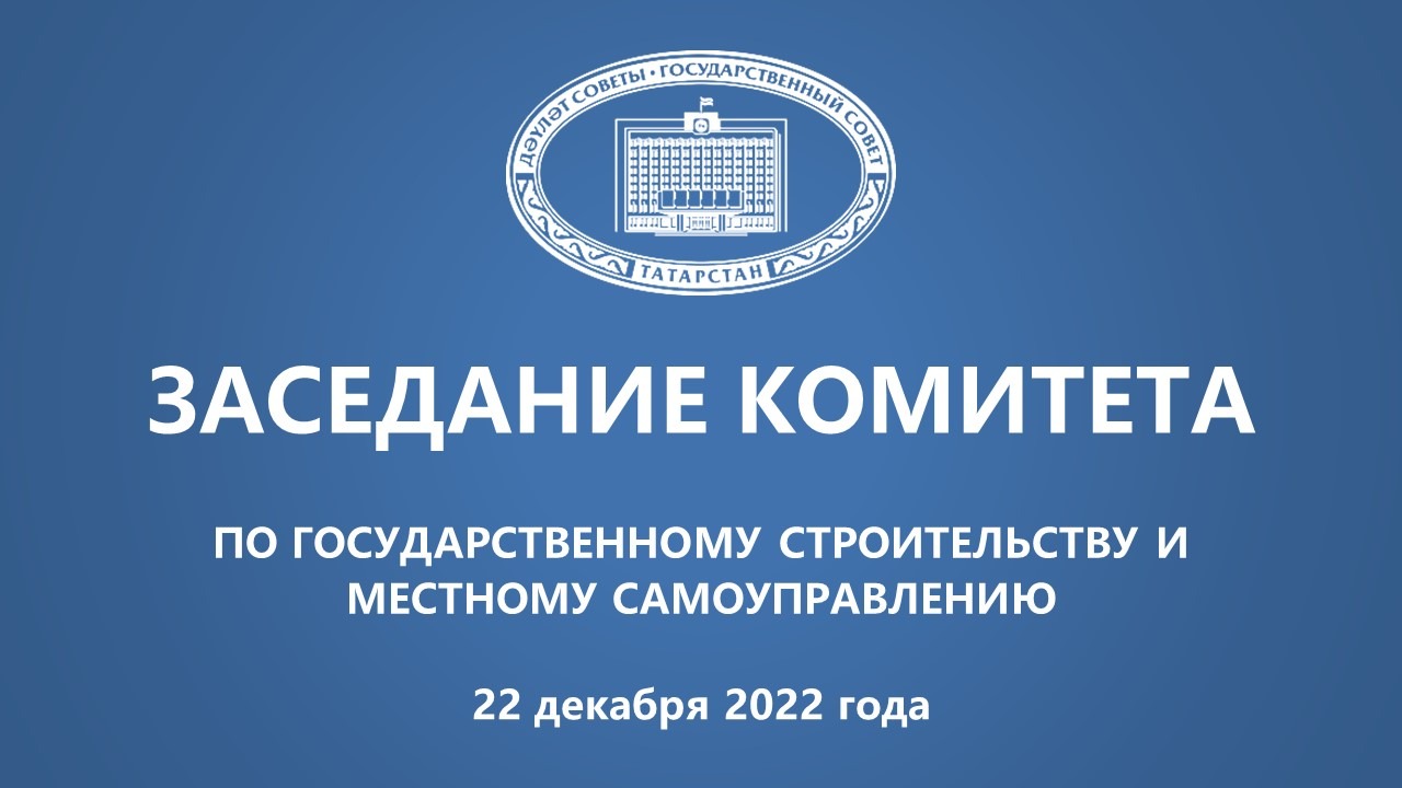 22.11.2022 Заседание Комитета ГС РТ по государственному строительству и местному самоуправлению