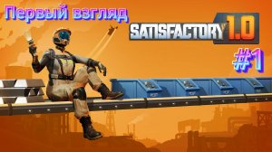 Satisfactory #1 Наконец-то, РЕЛИЗ. ПЕРВЫЙ ВЗГЛЯД