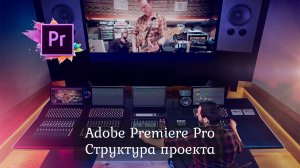 1.4 Adobe Premiere Pro - Начало работы. Создание структуры проекта.