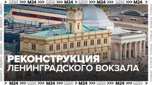 Ленинградский вокзал закроется на реконструкцию в августе 2024 года - Москва 24