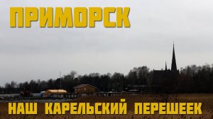 ПРИМОРСК | НАШ КАРЕЛЬСКИЙ ПЕРЕШЕЕК | ЭКСКУРСИЯ ПО НЕБОЛЬШОМУ ГОРОДКУ В ЛЕОНБЛАСТИ