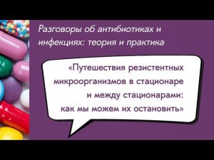 Вебинар «Путешествия резистентных микроорганизмов в стационаре и между стационарами...»