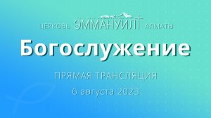 Богослужение 6 августа 2023 – Церковь Эммануил г. Алматы (прямая трансляция)