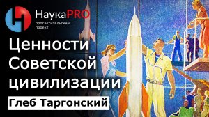 Ценности Советской цивилизации – историк Глеб Таргонский | История СССР | Научпоп