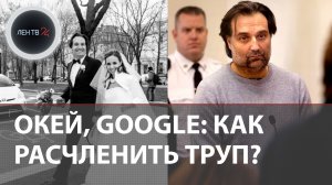 Как расчленить труп? | В США муж пропавшей женщины искал в сети информацию, как избавиться от тела