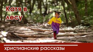 Катя в лесу - ИНТЕРЕСНЫЙ ХРИСТИАНСКИЙ РАССКАЗ | Христианские рассказы