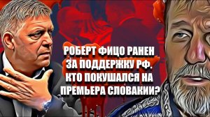 Роберт Фицо ранен за поддержку РФ. Кто покушался на премьера  Словакии?