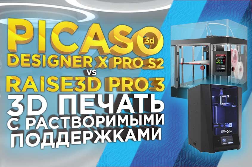 Обзор 3д печати с растворимыми поддержками PICASO Designer X Pro S2 vs Raise3D Pro3