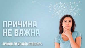 ПРИЧИНА НЕ ВАЖНА // НУЖЛО ЛИ ИСКАТЬ ОТВЕТЫ ?