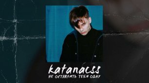 katanacss - Не оставлять тебя одну (Official audio)