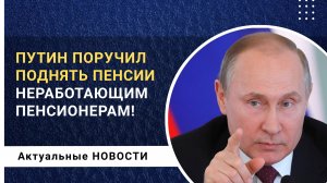 Путин поручил поднять пенсии неработающим пенсионерам!