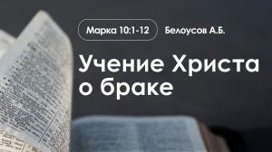 «Учение Христа о браке» | Марка 10:1-12 | Белоусов А.Б.