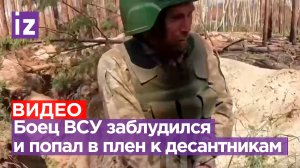 «Да я заблудился»: бойца ВСУ взяли в плен наши десантники / Известия