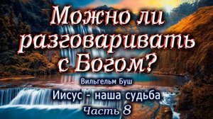 Можно ли разговаривать с Богом? Часть 8. Иисус - наша судьба. Вильгельм Буш