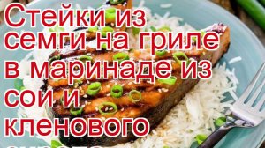 Как приготовить семгу - Стейки из семги на гриле в маринаде из сои и кленового сиропа за 15 минут