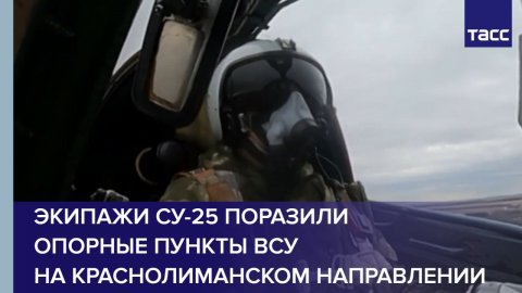 Экипажи Су-25 поразили опорные пункты ВСУ на краснолиманском направлении