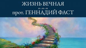 26.Жизнь вечная. Проповедь. Протоиерей Геннадий Фаст