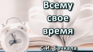 Всему свое время. С. И.  Бачкала. Беседа. Проповедь. МСЦ ЕХБ.