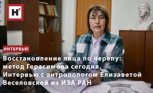 ВОССТАНОВЛЕНИЕ ЛИЦА ПО ЧЕРЕПУ: МЕТОД ГЕРАСИМОВА СЕГОДНЯ. ИНТЕРВЬЮ С АНТРОПОЛОГОМ ЕЛИЗАВЕТОЙ ВЕСЕЛОВ