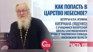 КАК ПОПАСТЬ В ЦАРСТВО НЕБЕСНОЕ? ВСТРЕЧА ИГУМЕНА КИПРИАНА СО СТАРШЕКЛАССНИКАМИ. Часть VIII