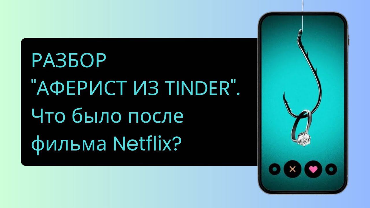 Разбор Афериста из Тиндера. Что было после фильма Netflix