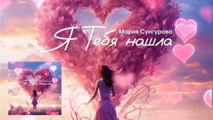 Я тебя нашла✨ПЕСНЯ-БЛАГОДАРНОСТЬ. ПОВЫШАЕТ УРОВЕНЬ ЛЮБВИ В КРОВИ❤️Осознанные песни Марии Сунгуровой