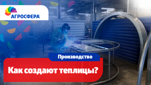 Производство теплиц Агросфера, как создают теплицы в Смоленской области / агросфера.рф