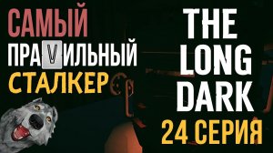 САМЫЙ ПРАVИЛЬНЫЙ СТАЛКЕР✮THE LONG DARK✮24 СЕРИЯ