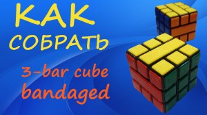 Как собрать 3-bar cube bandaged | How to Solve the 3-bar cube bandaged | Tutorial