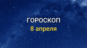 ГОРОСКОП на 8 апреля 2021 года для всех знаков Зодиака